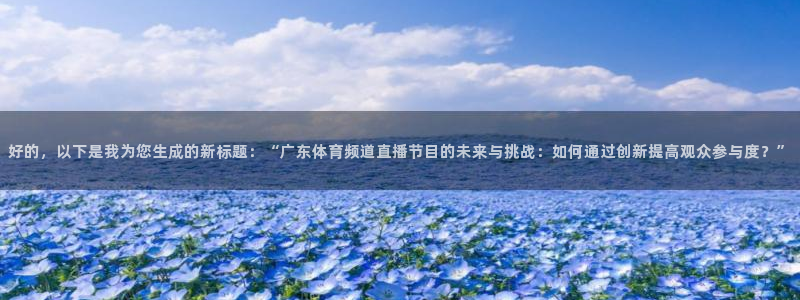 好的，以下是我为您生成的新标题：“广东体育频道直播节目的未来与挑战：如何通过创新提高观众参与度？”