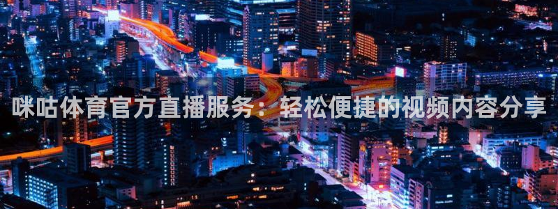 咪咕体育官方直播服务：轻松便捷的视频内容分享