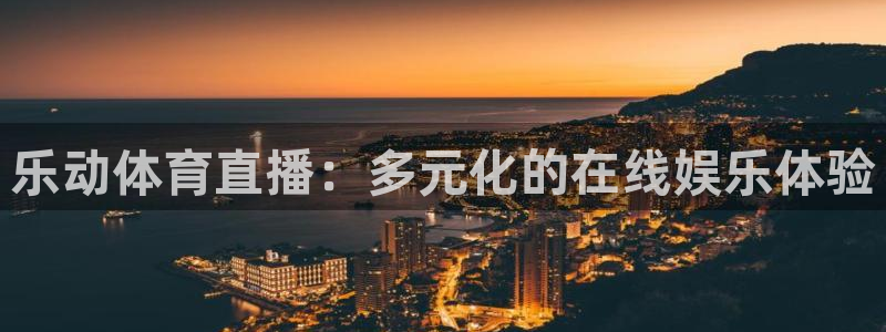乐动体育直播：多元化的在线娱乐体验