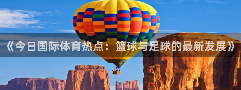 《今日国际体育热点：篮球与足球的最新发展》