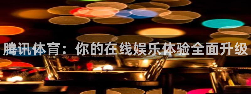 腾讯体育：你的在线娱乐体验全面升级
