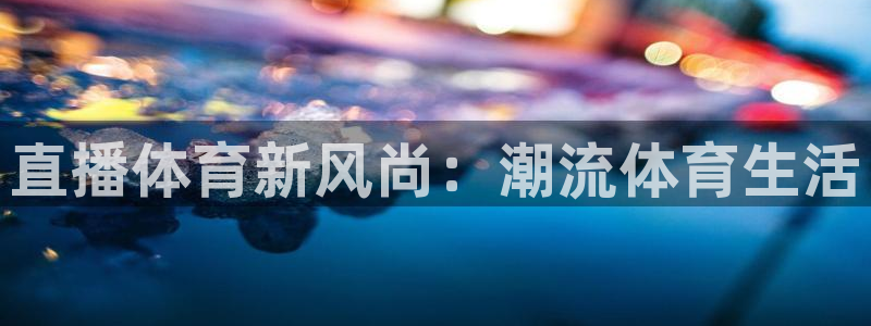 直播体育新风尚：潮流体育生活