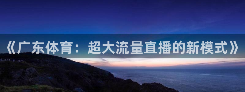 《广东体育：超大流量直播的新模式》