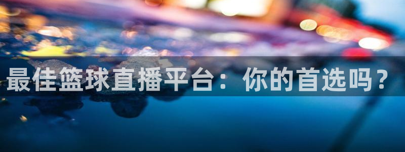 最佳篮球直播平台：你的首选吗？